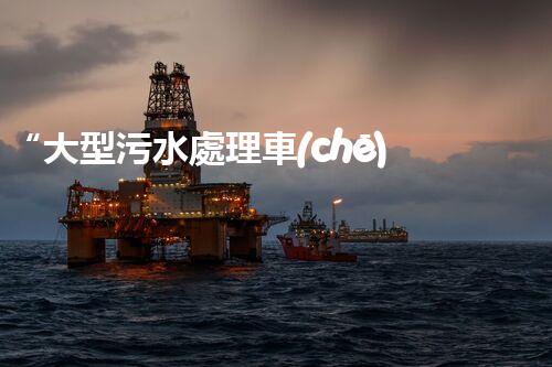 “大型污水處理車(chē)，環(huán)保先鋒，守護(hù)碧水藍(lán)天！”